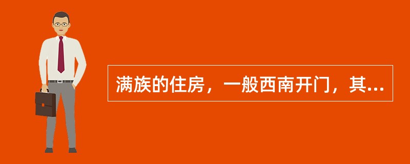 满族的住房，一般西南开门，其结构形似口袋。三面设炕，西炕供奉祖先神位，俗称“口袋