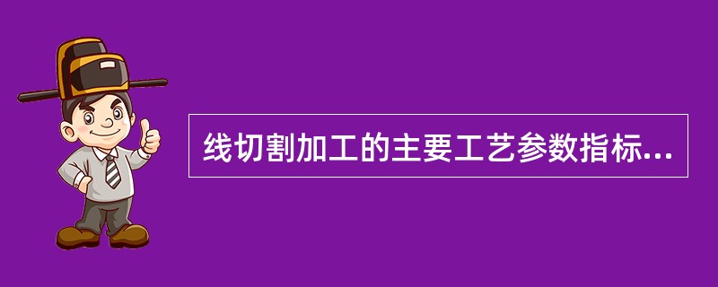 线切割加工的主要工艺参数指标及经济性因素分析。