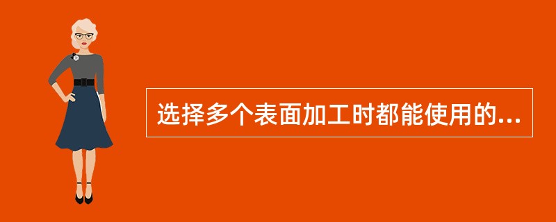 选择多个表面加工时都能使用的定位基准作为精基准，该原则称为（）。