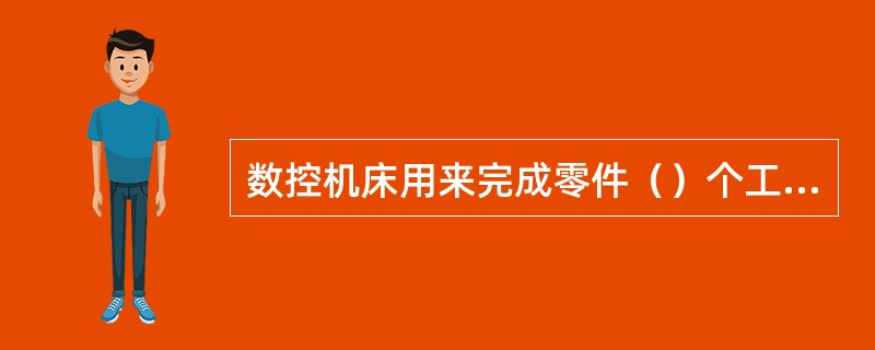数控机床用来完成零件（）个工序的自动化循环加工。