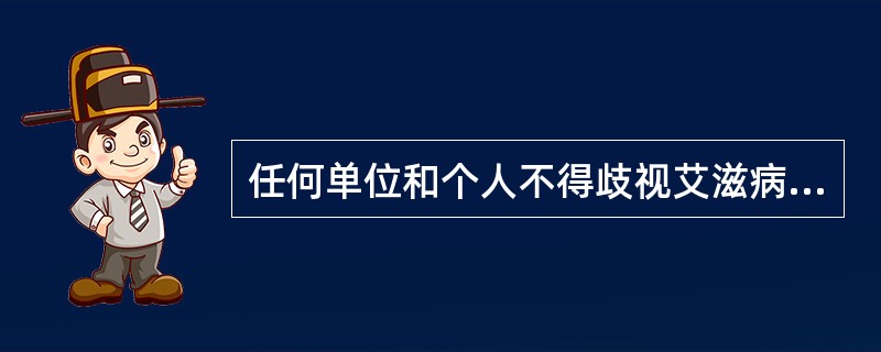 任何单位和个人不得歧视艾滋病病毒感染者、艾滋病病人及其家属。艾滋病病毒感染者、艾