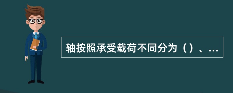 轴按照承受载荷不同分为（）、（）、（）。