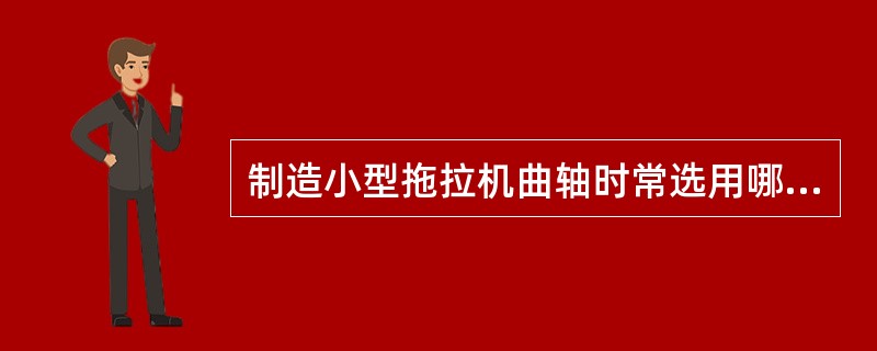 制造小型拖拉机曲轴时常选用哪种铸铁，采用哪种热处理工艺才能获得较高的性能价格比，