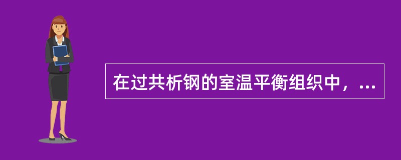 在过共析钢的室温平衡组织中，随着含碳量的提高，数量逐渐减少的是（）。