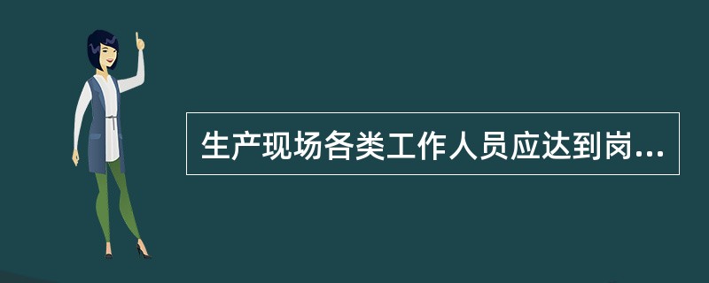 生产现场各类工作人员应达到岗位规范要求，否则不得在本岗位独立操作。