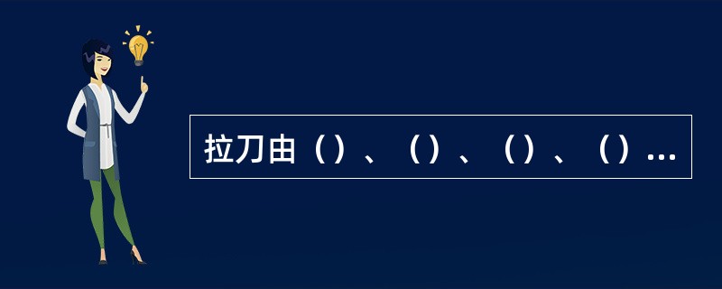 拉刀由（）、（）、（）、（）和后导部组成。