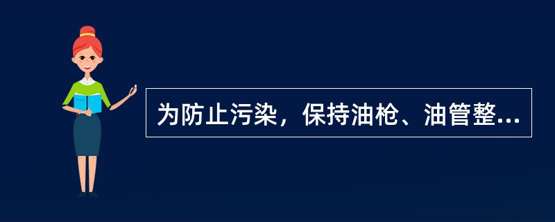 为防止污染，保持油枪、油管整洁，油枪口在不加油时要套好。