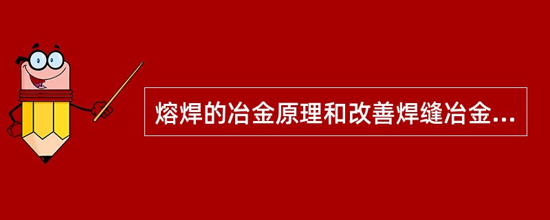 熔焊的冶金原理和改善焊缝冶金质量的措施。