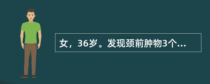 女，36岁。发现颈前肿物3个月，近1周肿物增长较快，无声嘶。查体：右叶甲状腺中部