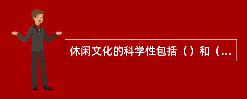 休闲文化的科学性包括（）和（）两个方面。