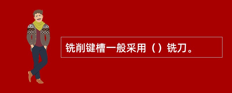 铣削键槽一般采用（）铣刀。