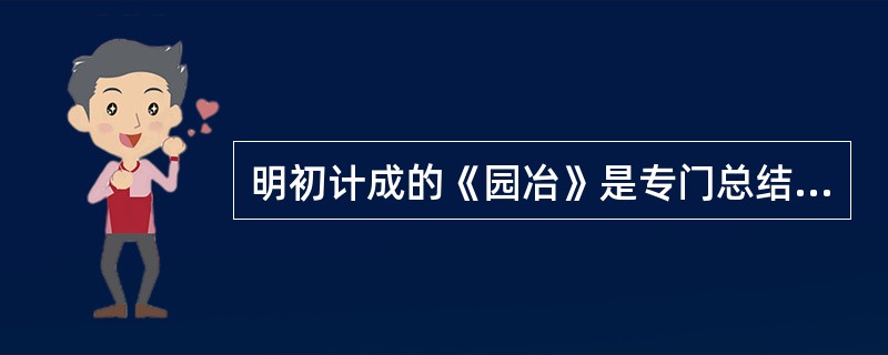 明初计成的《园冶》是专门总结造园技艺的精典著作。