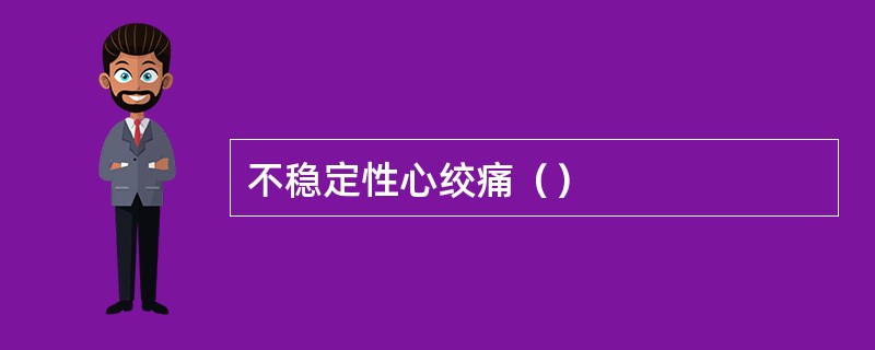 不稳定性心绞痛（）