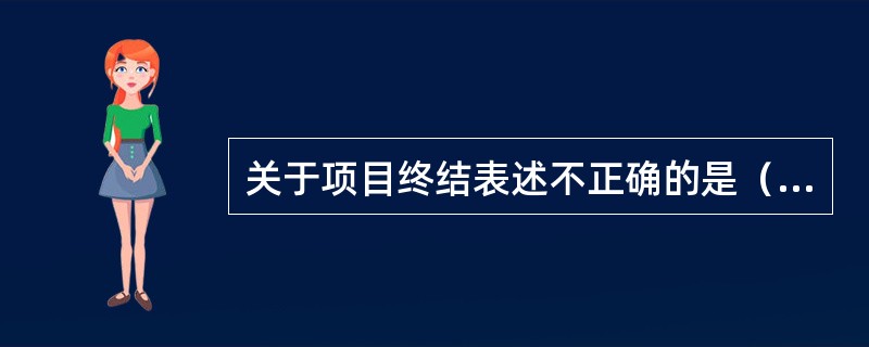 关于项目终结表述不正确的是（）。