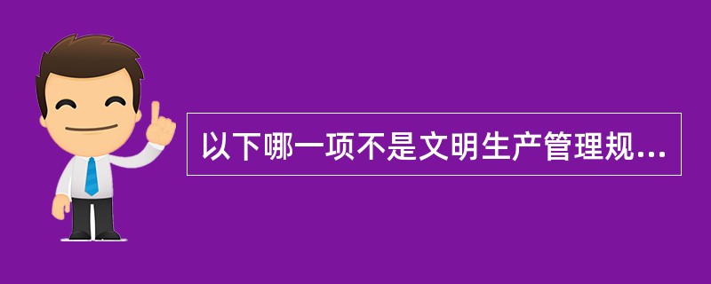 以下哪一项不是文明生产管理规定的内容（）