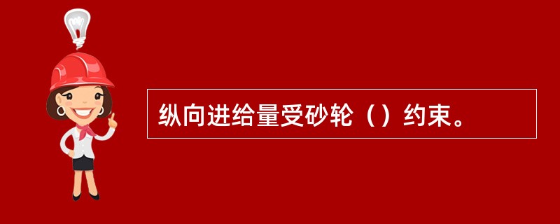 纵向进给量受砂轮（）约束。