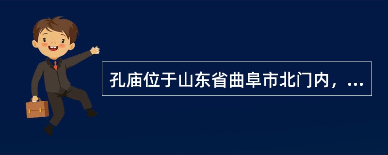 孔庙位于山东省曲阜市北门内，是第一座祭祀孔子的庙宇。