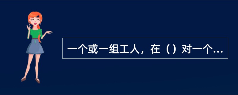 一个或一组工人，在（）对一个或同时对几个工件所连续完成的那一部分工艺过程，称为工