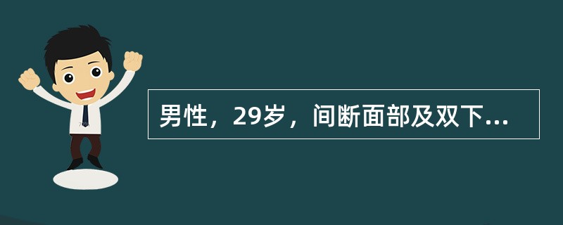 男性，29岁，间断面部及双下肢浮肿3年。体格检查：BP140/92mmHg（18