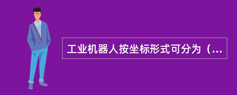 工业机器人按坐标形式可分为（）等机器人类型。