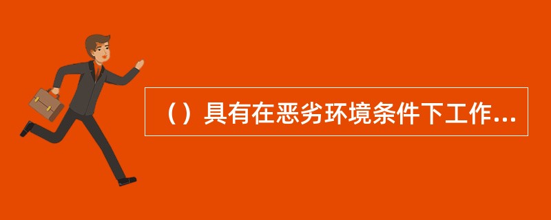 （）具有在恶劣环境条件下工作的可靠性和抗干扰性能。
