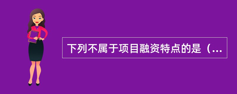 下列不属于项目融资特点的是（）。