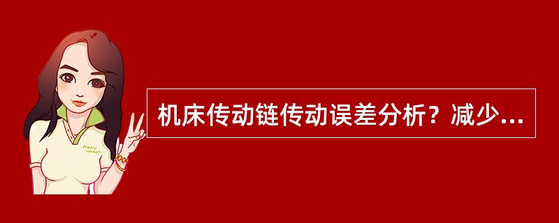 机床传动链传动误差分析？减少传动链传动误差的措施？