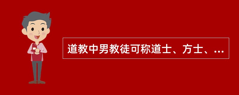 道教中男教徒可称道士、方士、道人、羽人、黄冠等，也可尊称为天师、炼师等。