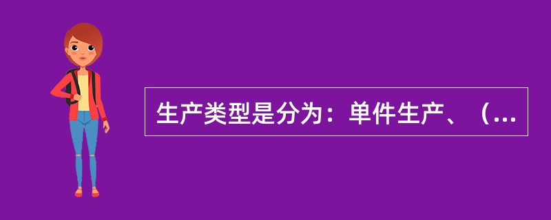 生产类型是分为：单件生产、（）、（）