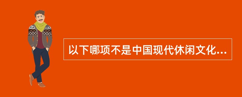 以下哪项不是中国现代休闲文化的时代特点（）