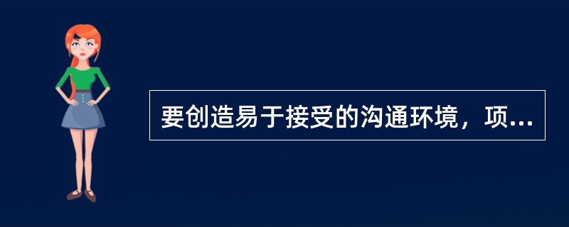 要创造易于接受的沟通环境，项目经理应该：（）