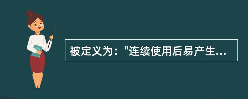 被定义为："连续使用后易产生生理依赖性、能成瘾的药品"是（）