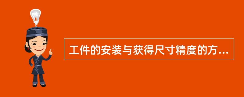 工件的安装与获得尺寸精度的方法：（）、调整、定尺寸刀具、自动控制。