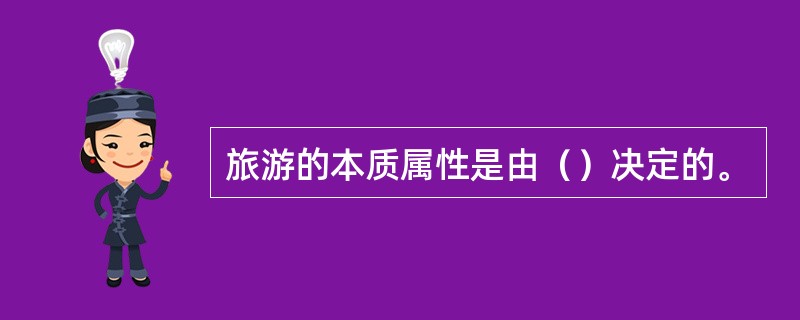 旅游的本质属性是由（）决定的。