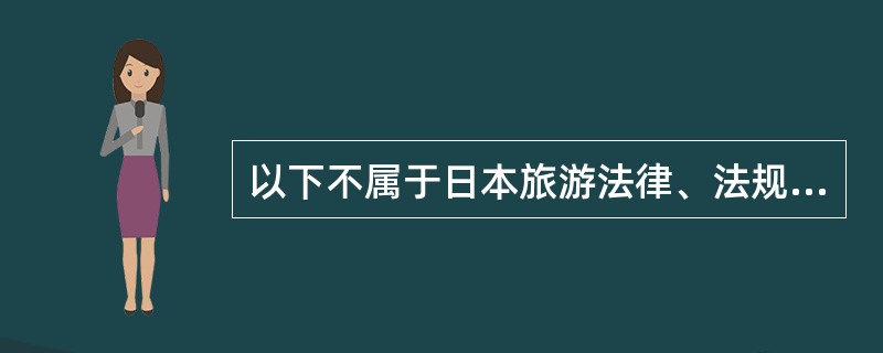 以下不属于日本旅游法律、法规的特点的是（）