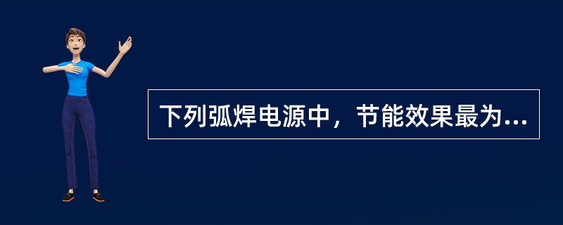 下列弧焊电源中，节能效果最为显著的是（）。