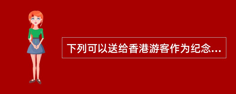 下列可以送给香港游客作为纪念品的是（）