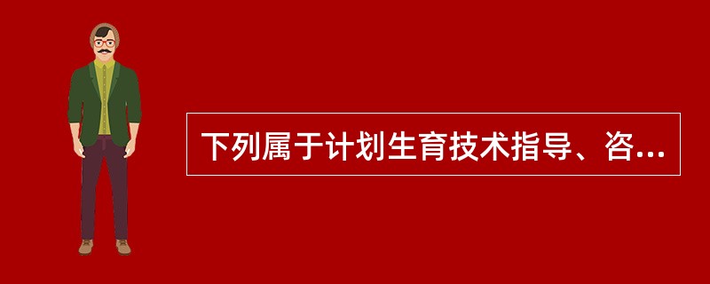 下列属于计划生育技术指导、咨询的内容是（）