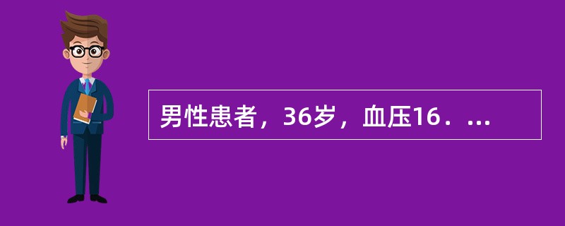 男性患者，36岁，血压16．0／13．3kPa（120／100mmHg），口渴、