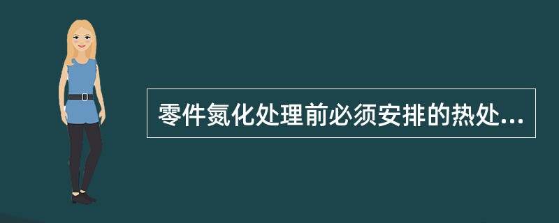 零件氮化处理前必须安排的热处理是（）。