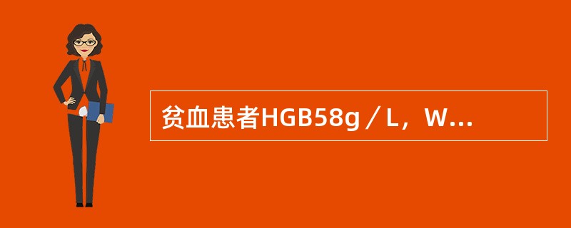 贫血患者HGB58g／L，WBC4．8&times;109／L，PLT100&t