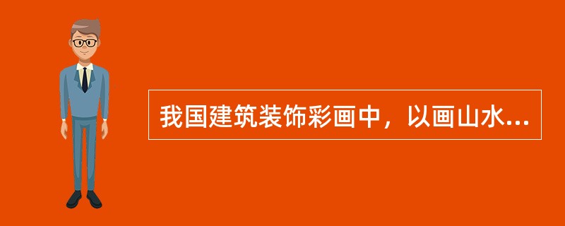 我国建筑装饰彩画中，以画山水、人物故事、花鸟虫鱼为主要内容，从江南包袱画演变而来