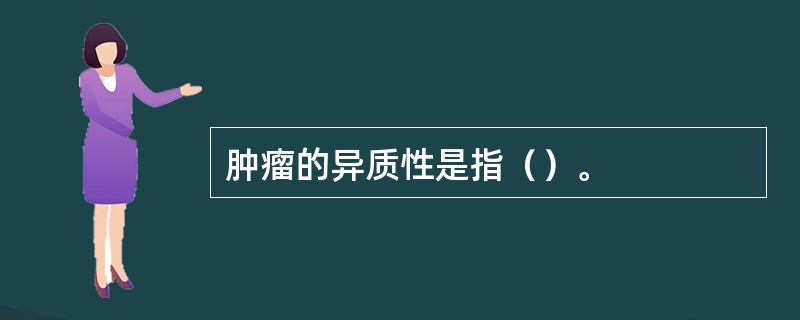 肿瘤的异质性是指（）。