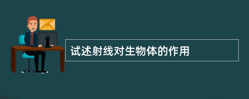 试述射线对生物体的作用