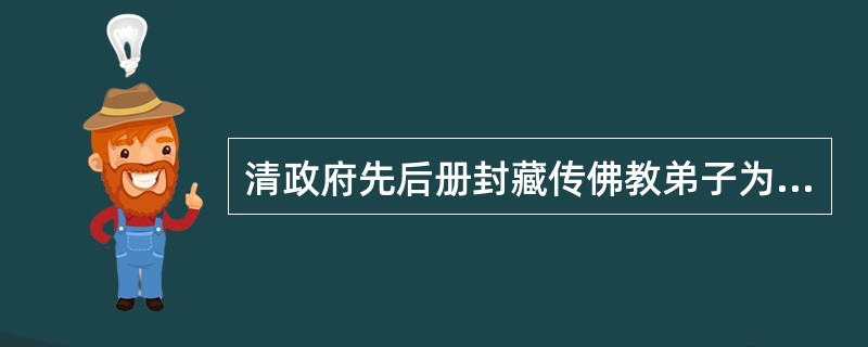 清政府先后册封藏传佛教弟子为达赖喇嘛和班禅额尔德尼，从此西藏两大活佛转世制度形成