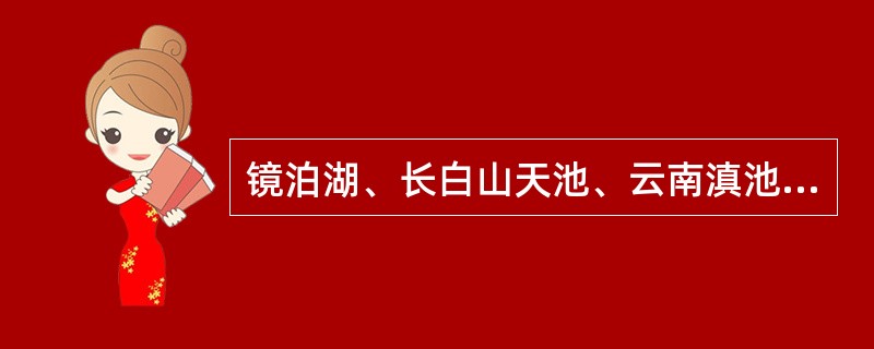 镜泊湖、长白山天池、云南滇池从成因上分类属于（）。