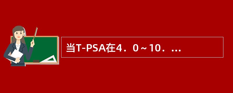 当T-PSA在4．0～10．0μg／L时，F-PSA／T-PSA比值为（）可作为