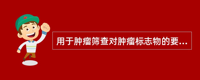 用于肿瘤筛查对肿瘤标志物的要求是（）。