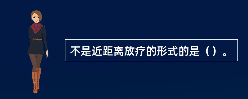 不是近距离放疗的形式的是（）。