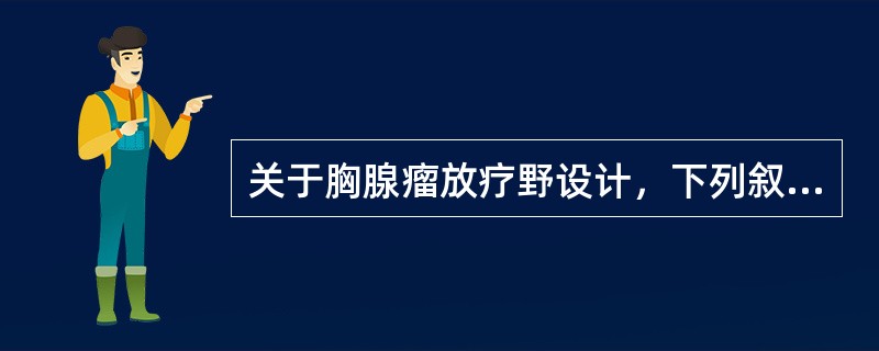 关于胸腺瘤放疗野设计，下列叙述不正确的是（）。